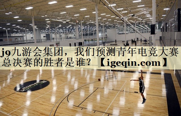 Ninegame-九游体育集团，我们预测青年电竞大赛总决赛的胜者是谁？
